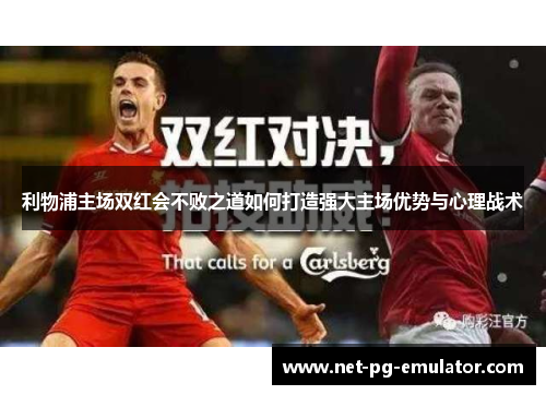 利物浦主场双红会不败之道如何打造强大主场优势与心理战术