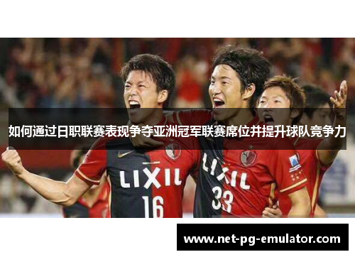 如何通过日职联赛表现争夺亚洲冠军联赛席位并提升球队竞争力