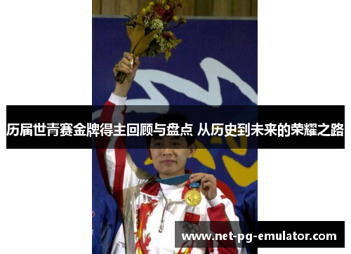 历届世青赛金牌得主回顾与盘点 从历史到未来的荣耀之路 历届世青赛金牌得主回顾与盘点 从历史到未来的荣耀之路