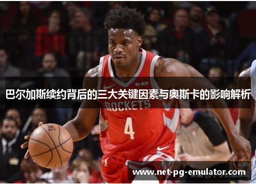 巴尔加斯续约背后的三大关键因素与奥斯卡的影响解析