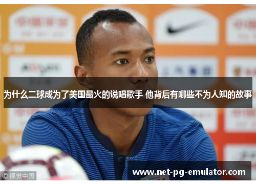 为什么二球成为了美国最火的说唱歌手 他背后有哪些不为人知的故事