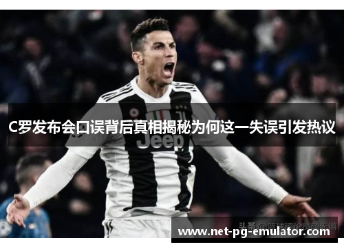 C罗发布会口误背后真相揭秘为何这一失误引发热议
