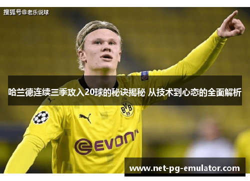 哈兰德连续三季攻入20球的秘诀揭秘 从技术到心态的全面解析