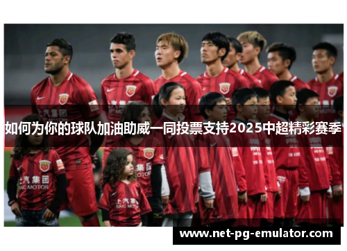 如何为你的球队加油助威一同投票支持2025中超精彩赛季
