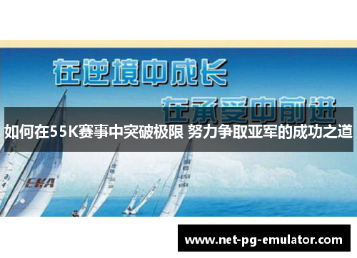 如何在55K赛事中突破极限 努力争取亚军的成功之道