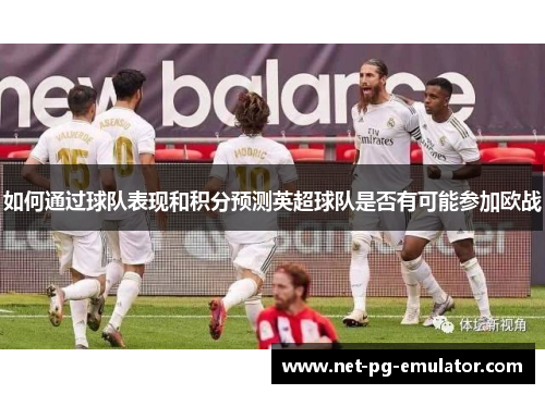 如何通过球队表现和积分预测英超球队是否有可能参加欧战