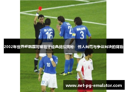 2002年世界杯韩国对葡萄牙经典战役揭秘：惊人判罚与争议判决的背后