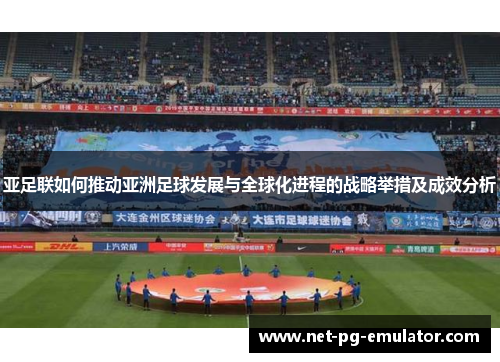 亚足联如何推动亚洲足球发展与全球化进程的战略举措及成效分析