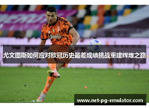 尤文图斯如何应对欧冠历史最差成绩挑战重建辉煌之路