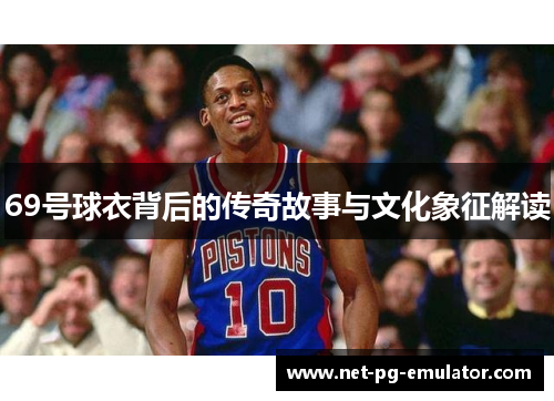 69号球衣背后的传奇故事与文化象征解读