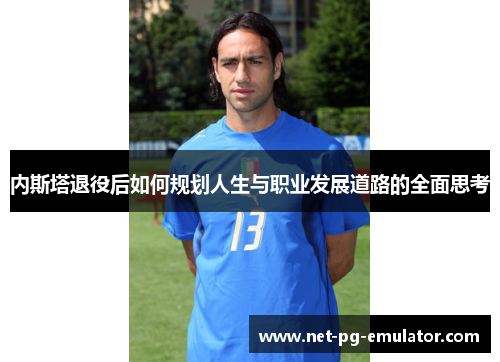 内斯塔退役后如何规划人生与职业发展道路的全面思考