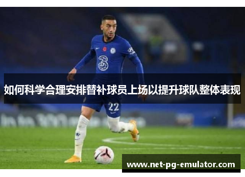 如何科学合理安排替补球员上场以提升球队整体表现