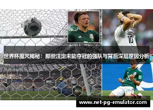 世界杯魔咒揭秘:那些注定未能夺冠的强队与背后深层原因分析 世界杯魔咒揭秘:那些注定未能夺冠的强队与背后深层原因分析