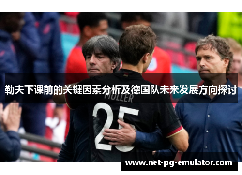 勒夫下课前的关键因素分析及德国队未来发展方向探讨