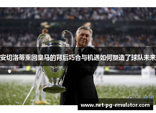 安切洛蒂重回皇马的背后巧合与机遇如何塑造了球队未来
