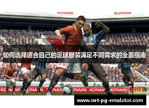 如何选择适合自己的足球服装满足不同需求的全面指南