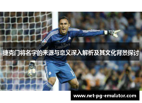 捷克门将名字的来源与意义深入解析及其文化背景探讨