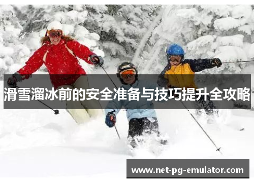 滑雪溜冰前的安全准备与技巧提升全攻略 滑雪溜冰前的安全准备与技巧提升全攻略
