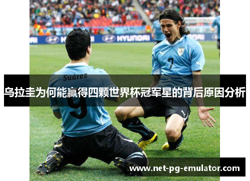 乌拉圭为何能赢得四颗世界杯冠军星的背后原因分析