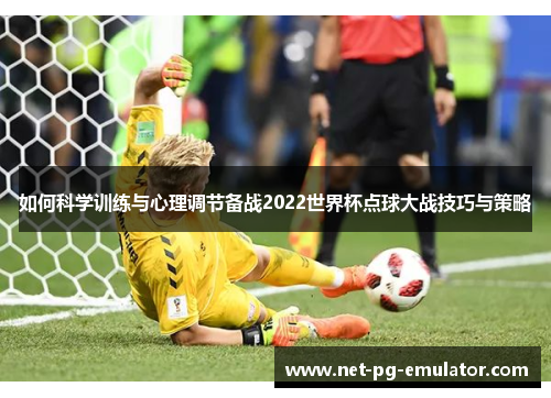 如何科学训练与心理调节备战2022世界杯点球大战技巧与策略