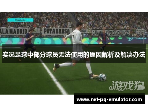 实况足球中部分球员无法使用的原因解析及解决办法