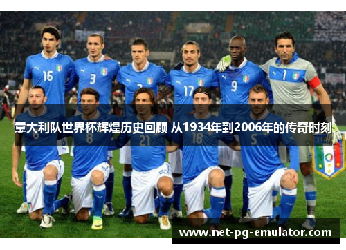 意大利队世界杯辉煌历史回顾 从1934年到2006年的传奇时刻