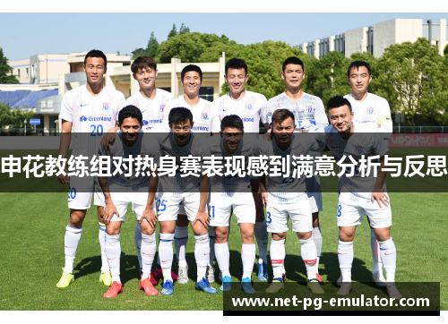申花教练组对热身赛表现感到满意分析与反思