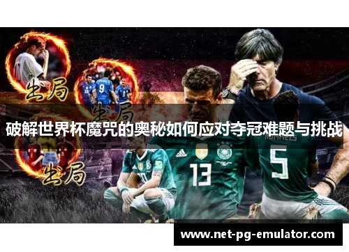 破解世界杯魔咒的奥秘如何应对夺冠难题与挑战