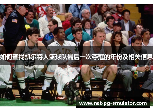 如何查找凯尔特人篮球队最后一次夺冠的年份及相关信息 如何查找凯尔特人篮球队最后一次夺冠的年份及相关信息