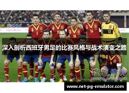 深入剖析西班牙男足的比赛风格与战术演变之路