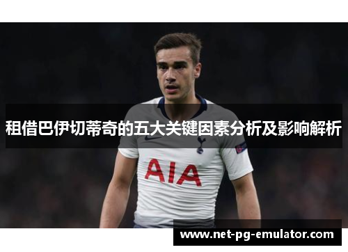 租借巴伊切蒂奇的五大关键因素分析及影响解析 租借巴伊切蒂奇的五大关键因素分析及影响解析