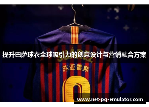 提升巴萨球衣全球吸引力的创意设计与营销融合方案