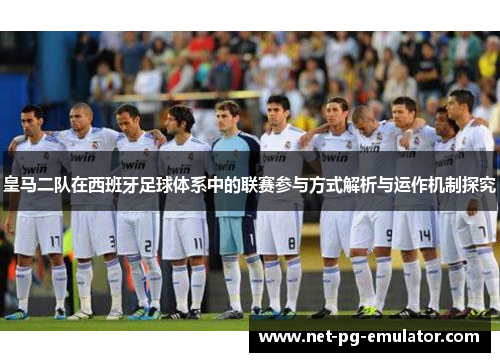 皇马二队在西班牙足球体系中的联赛参与方式解析与运作机制探究