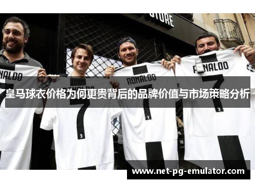 皇马球衣价格为何更贵背后的品牌价值与市场策略分析