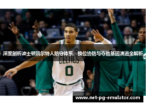 深度剖析波士顿凯尔特人防守体系、换位协防与夺胜基因演进全解析