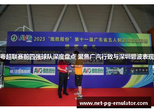 粤超联赛前四强球队深度盘点 聚焦广汽行致与深圳碧波表现 粤超联赛前四强球队深度盘点 聚焦广汽行致与深圳碧波表现