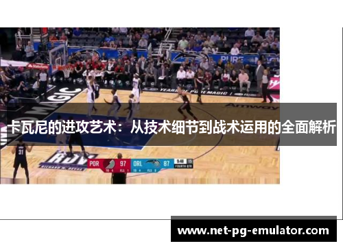 卡瓦尼的进攻艺术:从技术细节到战术运用的全面解析 卡瓦尼的进攻艺术:从技术细节到战术运用的全面解析