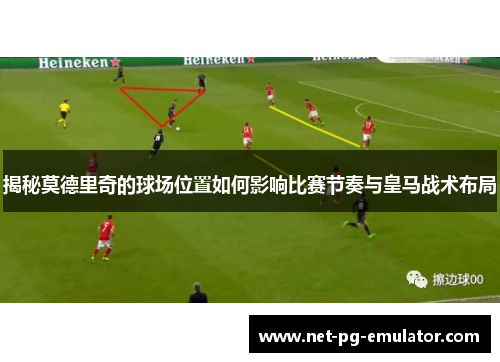 揭秘莫德里奇的球场位置如何影响比赛节奏与皇马战术布局