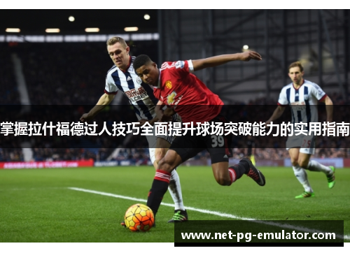 掌握拉什福德过人技巧全面提升球场突破能力的实用指南