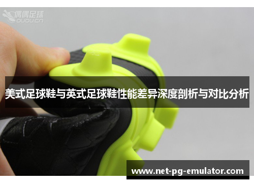 美式足球鞋与英式足球鞋性能差异深度剖析与对比分析