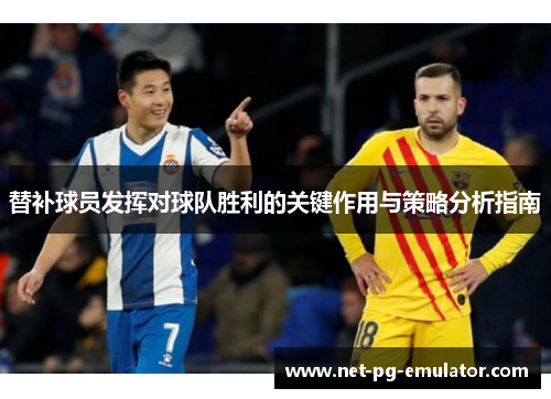替补球员发挥对球队胜利的关键作用与策略分析指南 替补球员发挥对球队胜利的关键作用与策略分析指南