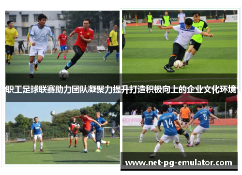 职工足球联赛助力团队凝聚力提升打造积极向上的企业文化环境