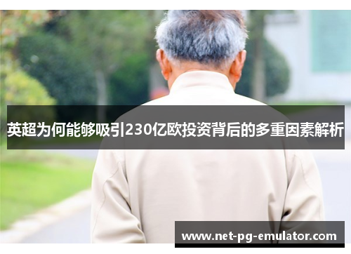 英超为何能够吸引230亿欧投资背后的多重因素解析