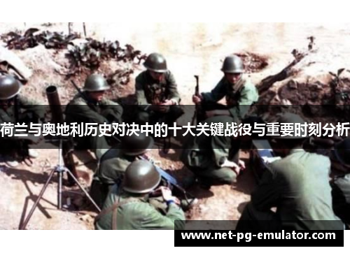 荷兰与奥地利历史对决中的十大关键战役与重要时刻分析