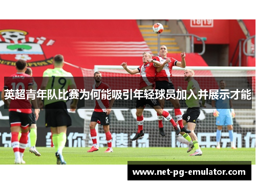英超青年队比赛为何能吸引年轻球员加入并展示才能