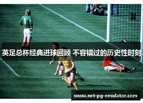 英足总杯经典进球回顾 不容错过的历史性时刻