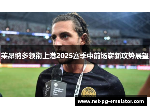 莱昂纳多领衔上港2025赛季中前场崭新攻势展望