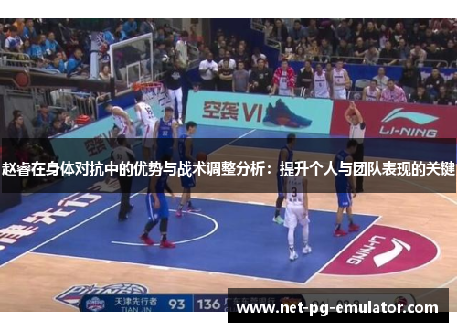 赵睿在身体对抗中的优势与战术调整分析：提升个人与团队表现的关键