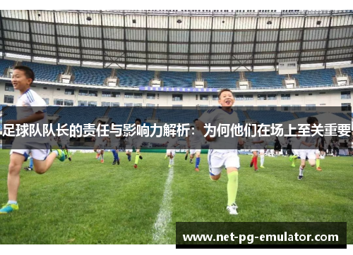 足球队队长的责任与影响力解析：为何他们在场上至关重要