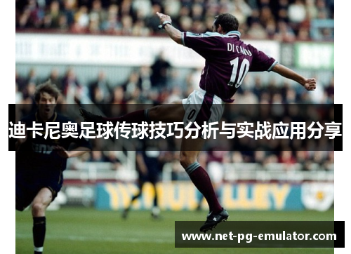 迪卡尼奥足球传球技巧分析与实战应用分享